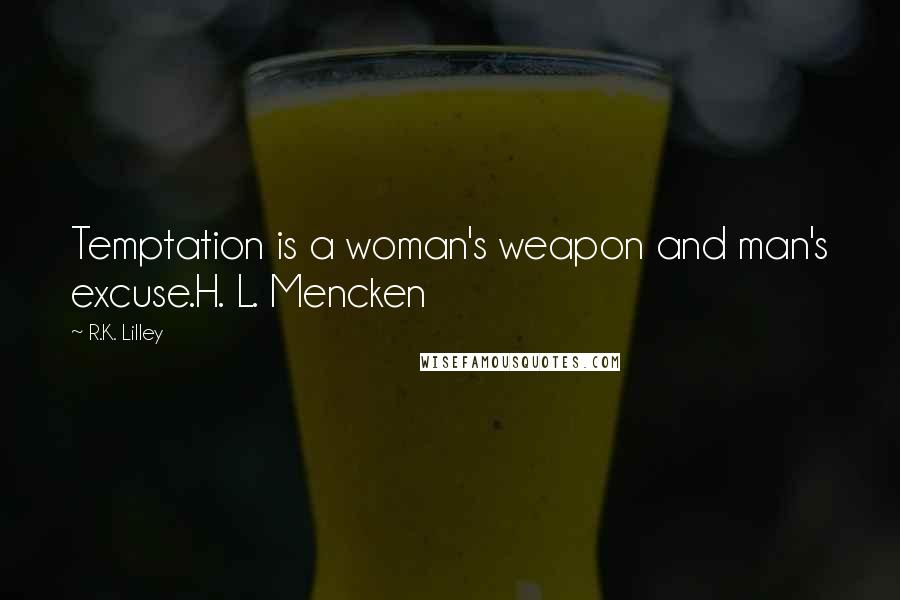 R.K. Lilley Quotes: Temptation is a woman's weapon and man's excuse.H. L. Mencken