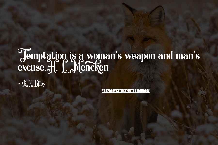 R.K. Lilley Quotes: Temptation is a woman's weapon and man's excuse.H. L. Mencken