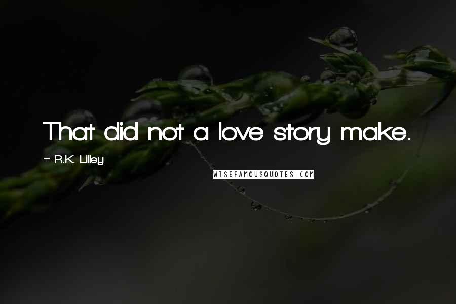 R.K. Lilley Quotes: That did not a love story make.