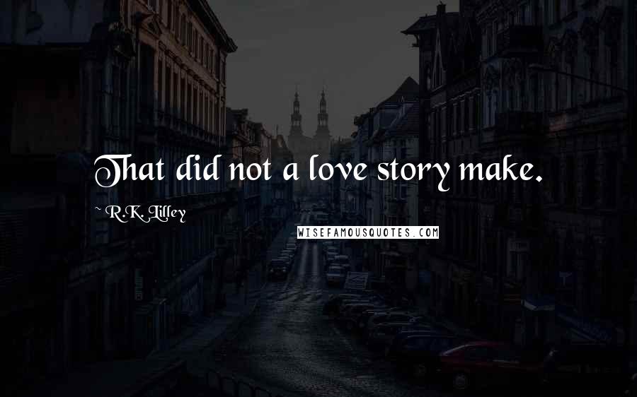 R.K. Lilley Quotes: That did not a love story make.