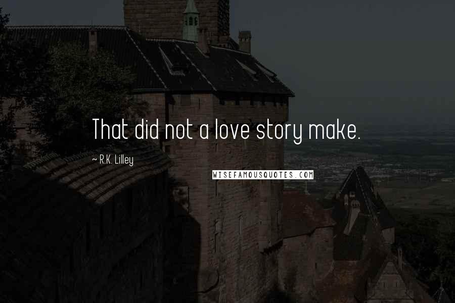 R.K. Lilley Quotes: That did not a love story make.