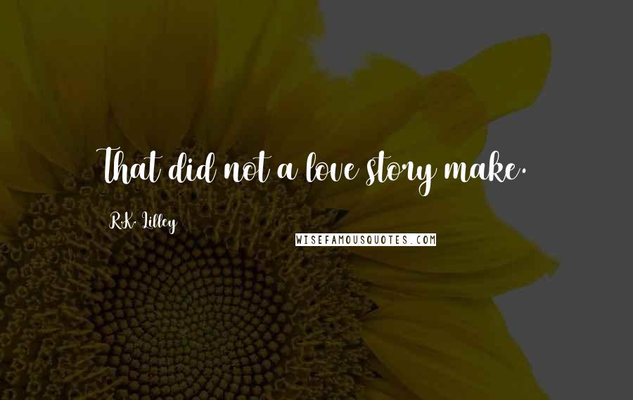 R.K. Lilley Quotes: That did not a love story make.