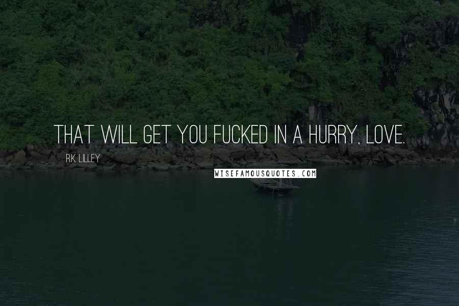 R.K. Lilley Quotes: That will get you fucked in a hurry, Love.