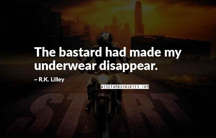 R.K. Lilley Quotes: The bastard had made my underwear disappear.