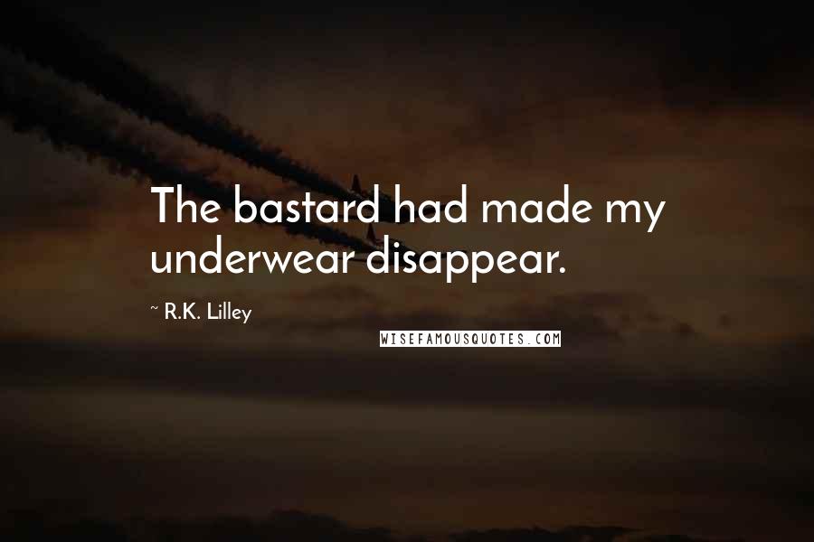 R.K. Lilley Quotes: The bastard had made my underwear disappear.