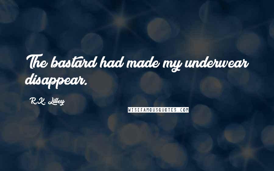R.K. Lilley Quotes: The bastard had made my underwear disappear.