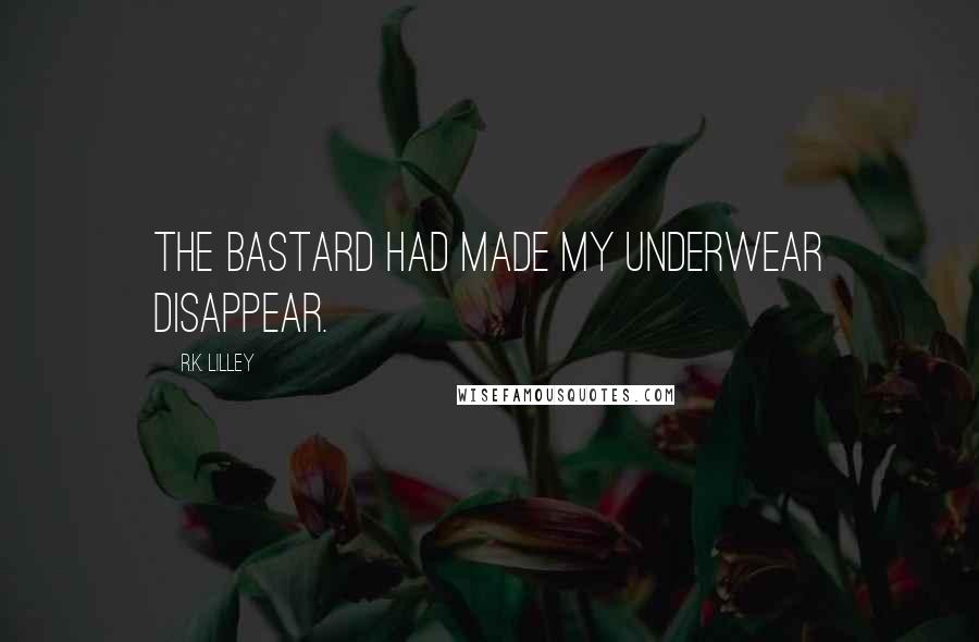 R.K. Lilley Quotes: The bastard had made my underwear disappear.
