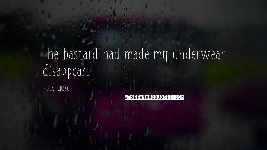 R.K. Lilley Quotes: The bastard had made my underwear disappear.