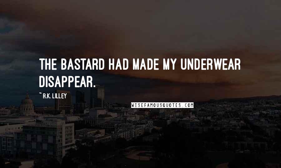 R.K. Lilley Quotes: The bastard had made my underwear disappear.