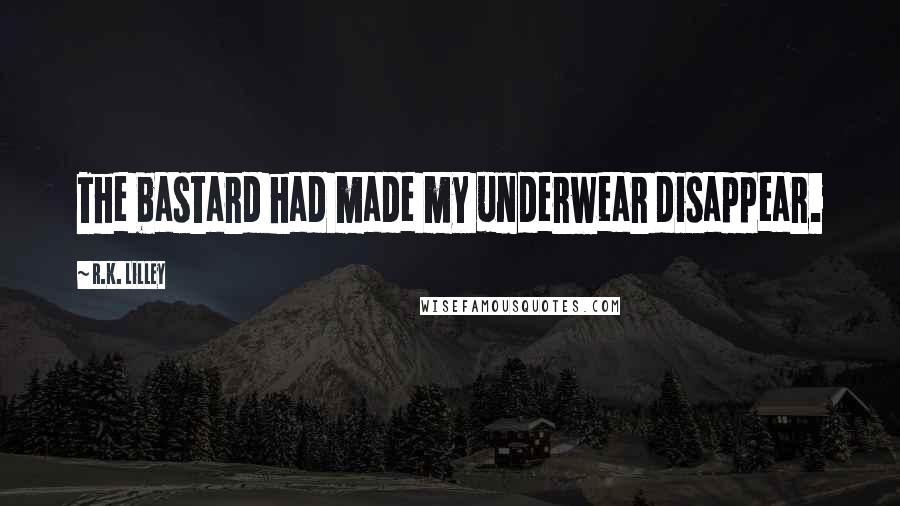 R.K. Lilley Quotes: The bastard had made my underwear disappear.