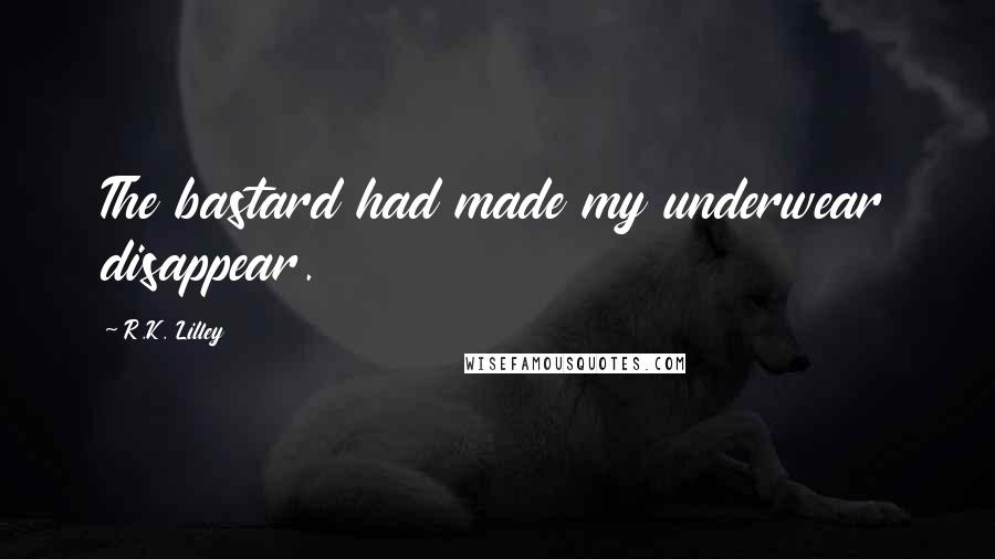 R.K. Lilley Quotes: The bastard had made my underwear disappear.