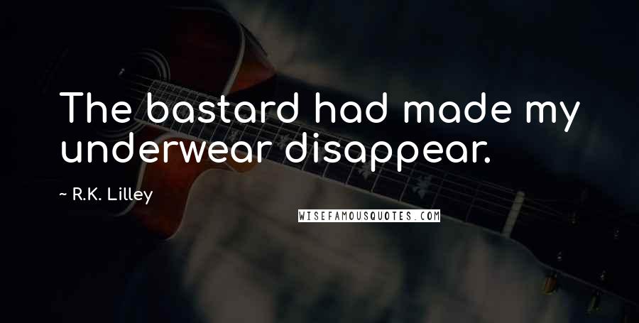 R.K. Lilley Quotes: The bastard had made my underwear disappear.