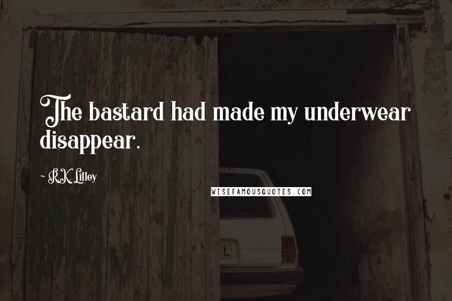 R.K. Lilley Quotes: The bastard had made my underwear disappear.