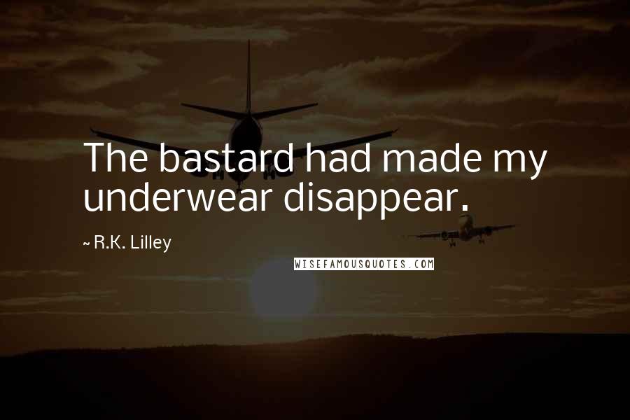 R.K. Lilley Quotes: The bastard had made my underwear disappear.