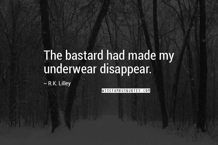 R.K. Lilley Quotes: The bastard had made my underwear disappear.