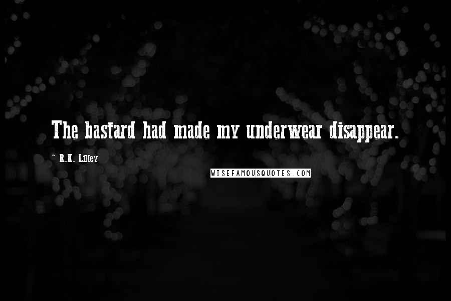 R.K. Lilley Quotes: The bastard had made my underwear disappear.