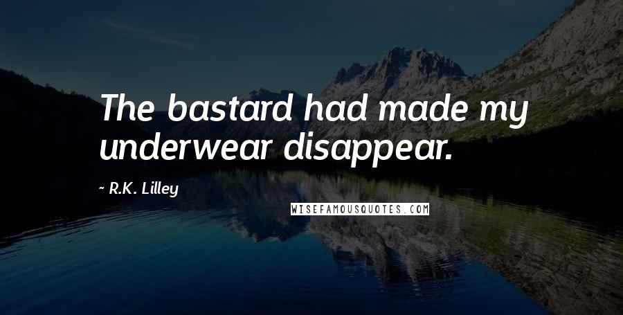 R.K. Lilley Quotes: The bastard had made my underwear disappear.