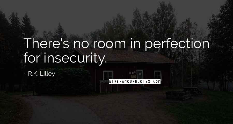 R.K. Lilley Quotes: There's no room in perfection for insecurity.