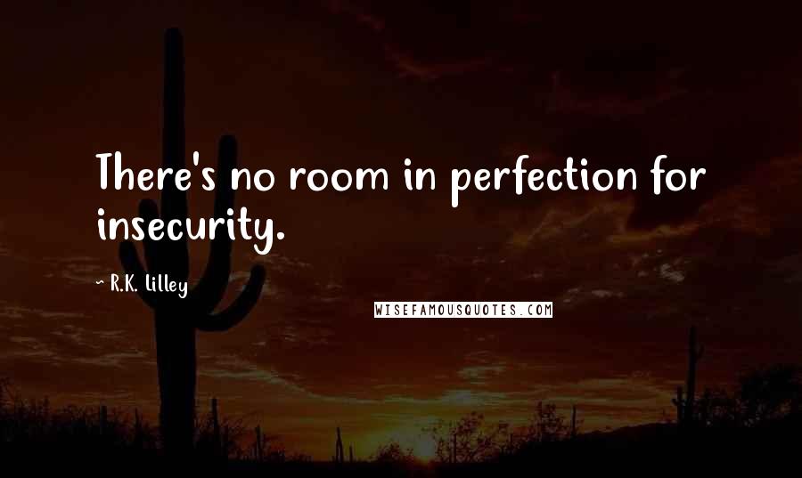 R.K. Lilley Quotes: There's no room in perfection for insecurity.