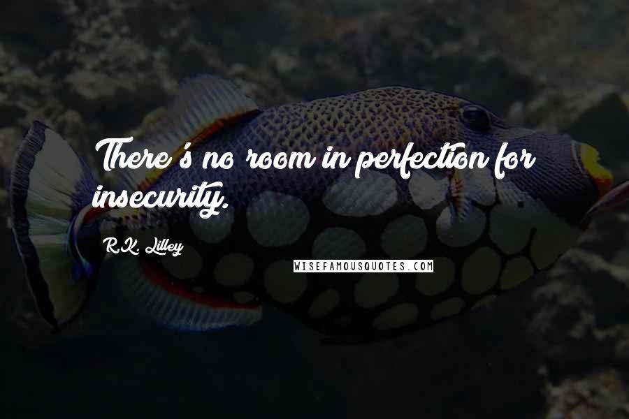 R.K. Lilley Quotes: There's no room in perfection for insecurity.