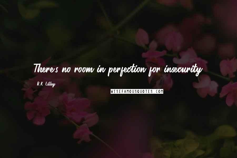 R.K. Lilley Quotes: There's no room in perfection for insecurity.