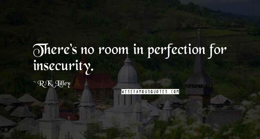 R.K. Lilley Quotes: There's no room in perfection for insecurity.