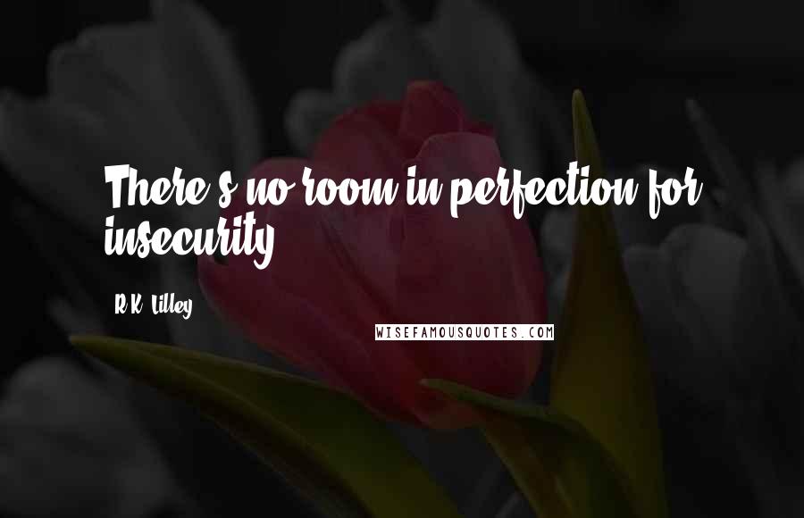 R.K. Lilley Quotes: There's no room in perfection for insecurity.