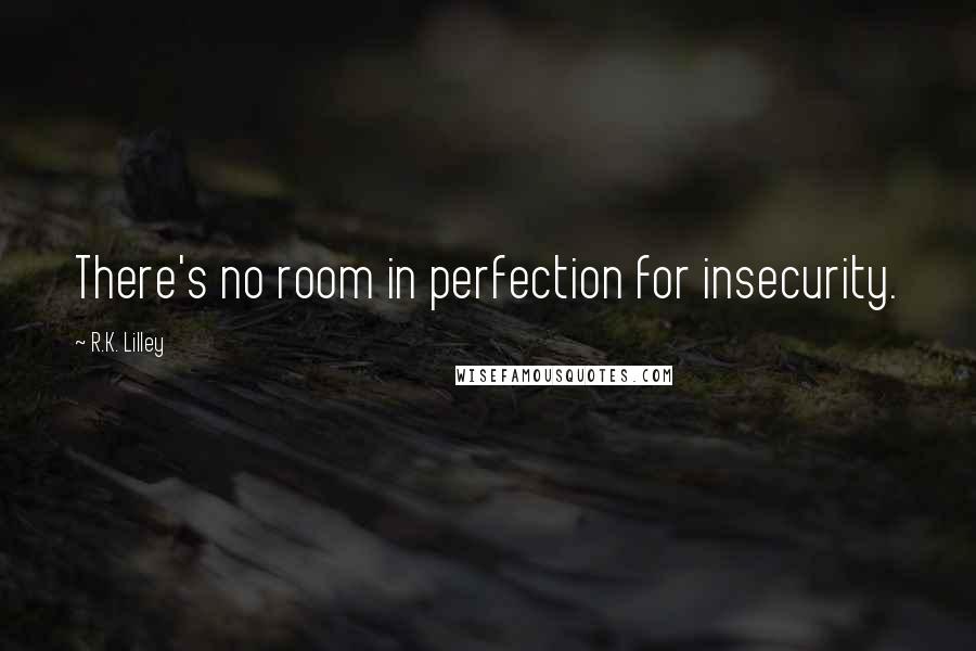 R.K. Lilley Quotes: There's no room in perfection for insecurity.