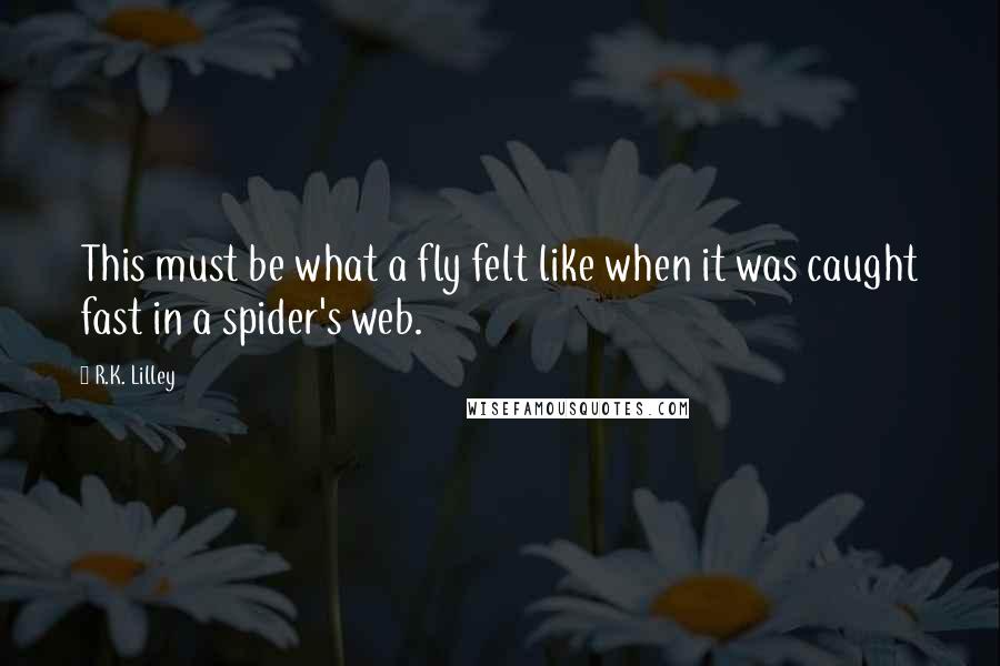 R.K. Lilley Quotes: This must be what a fly felt like when it was caught fast in a spider's web.