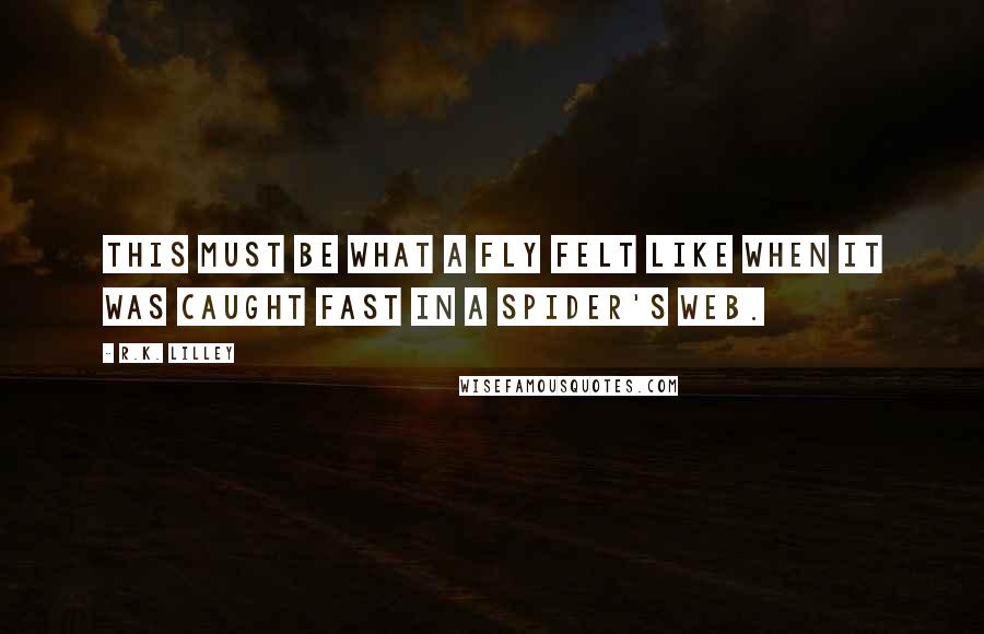 R.K. Lilley Quotes: This must be what a fly felt like when it was caught fast in a spider's web.