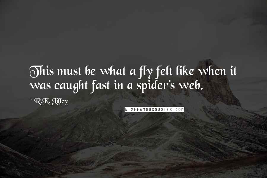 R.K. Lilley Quotes: This must be what a fly felt like when it was caught fast in a spider's web.