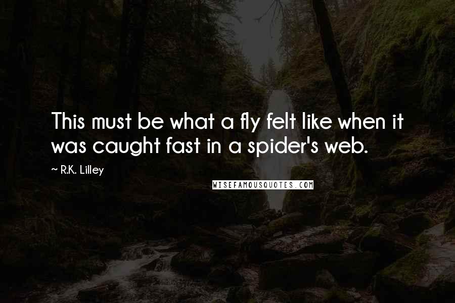 R.K. Lilley Quotes: This must be what a fly felt like when it was caught fast in a spider's web.
