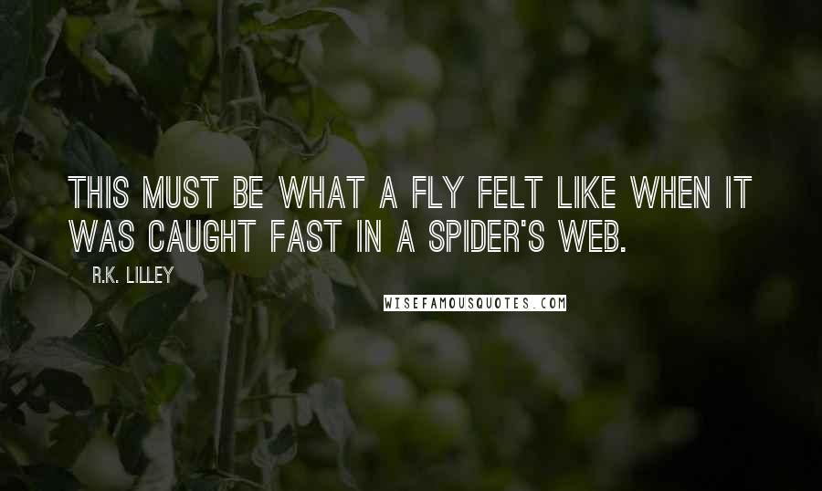 R.K. Lilley Quotes: This must be what a fly felt like when it was caught fast in a spider's web.