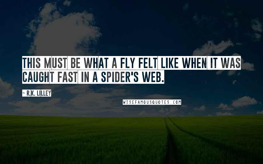 R.K. Lilley Quotes: This must be what a fly felt like when it was caught fast in a spider's web.