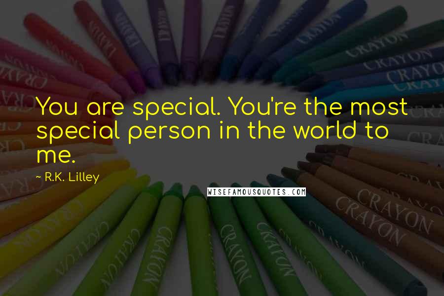 R.K. Lilley Quotes: You are special. You're the most special person in the world to me.
