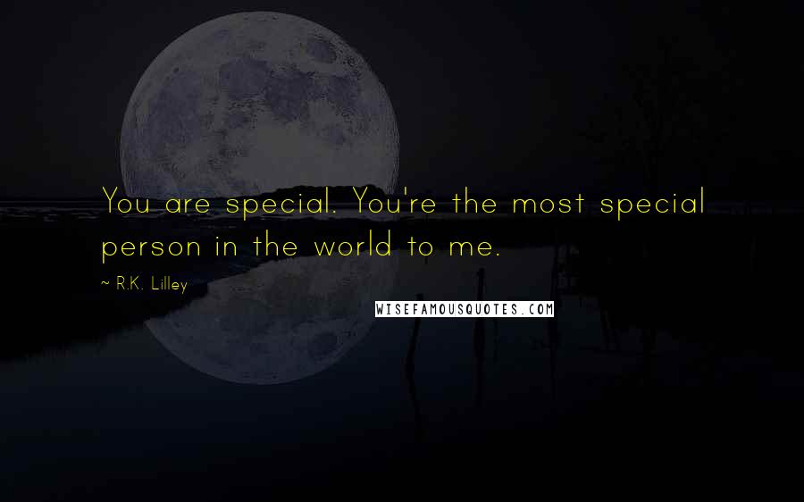 R.K. Lilley Quotes: You are special. You're the most special person in the world to me.