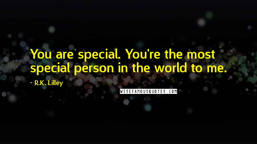 R.K. Lilley Quotes: You are special. You're the most special person in the world to me.