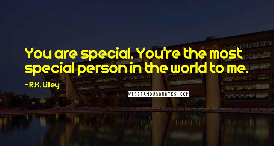 R.K. Lilley Quotes: You are special. You're the most special person in the world to me.
