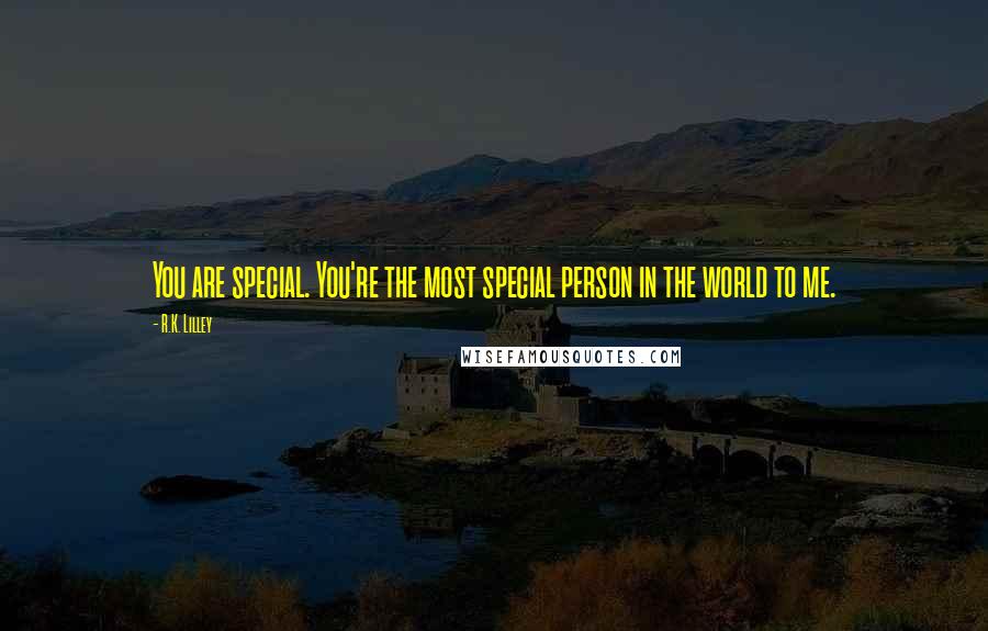 R.K. Lilley Quotes: You are special. You're the most special person in the world to me.