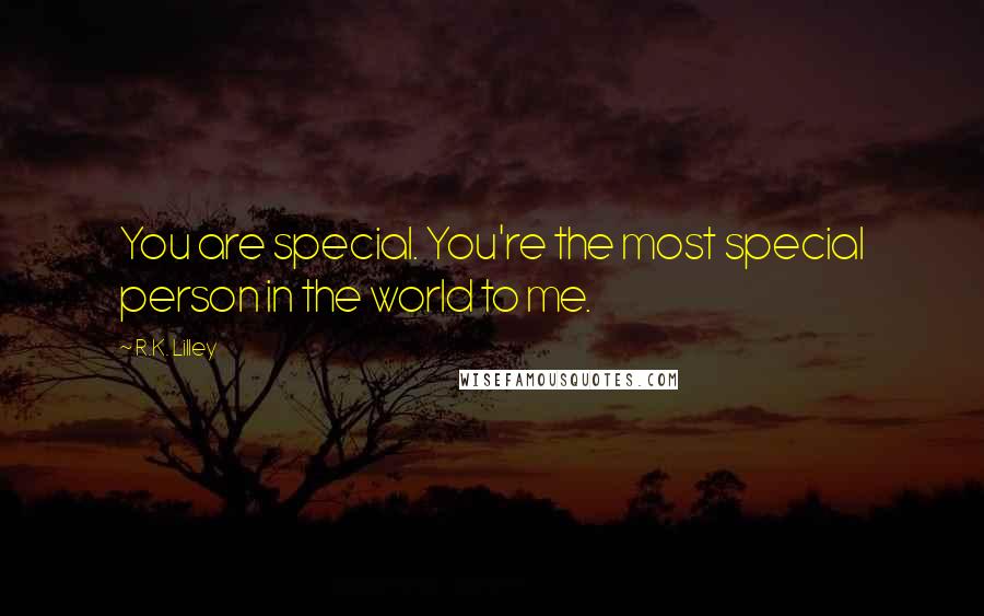 R.K. Lilley Quotes: You are special. You're the most special person in the world to me.