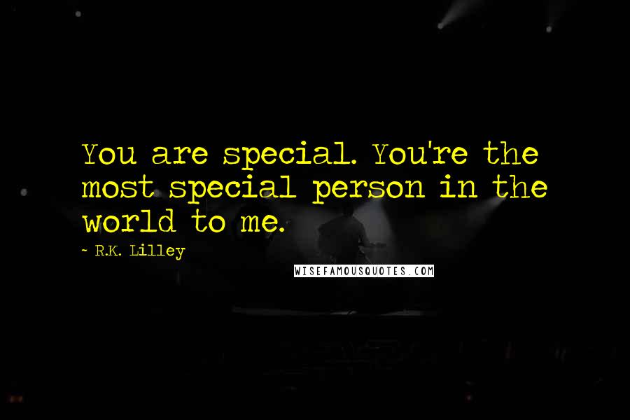 R.K. Lilley Quotes: You are special. You're the most special person in the world to me.