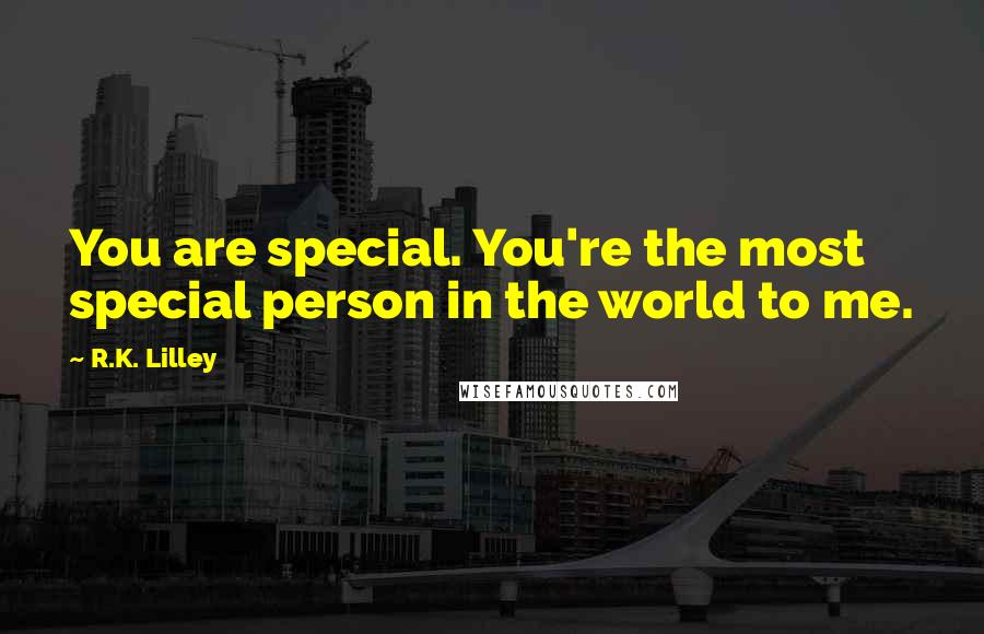 R.K. Lilley Quotes: You are special. You're the most special person in the world to me.