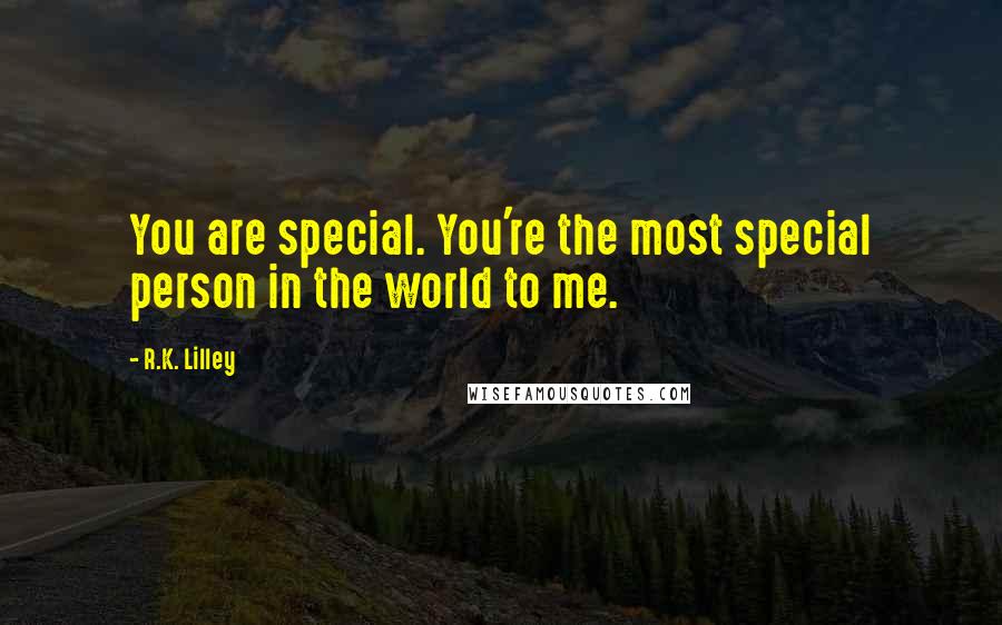 R.K. Lilley Quotes: You are special. You're the most special person in the world to me.