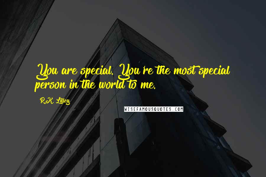 R.K. Lilley Quotes: You are special. You're the most special person in the world to me.