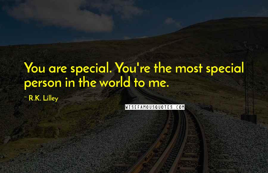 R.K. Lilley Quotes: You are special. You're the most special person in the world to me.