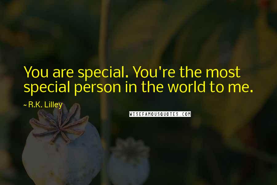 R.K. Lilley Quotes: You are special. You're the most special person in the world to me.