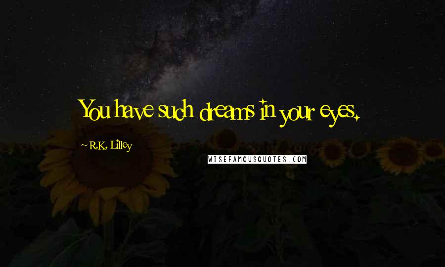 R.K. Lilley Quotes: You have such dreams in your eyes.