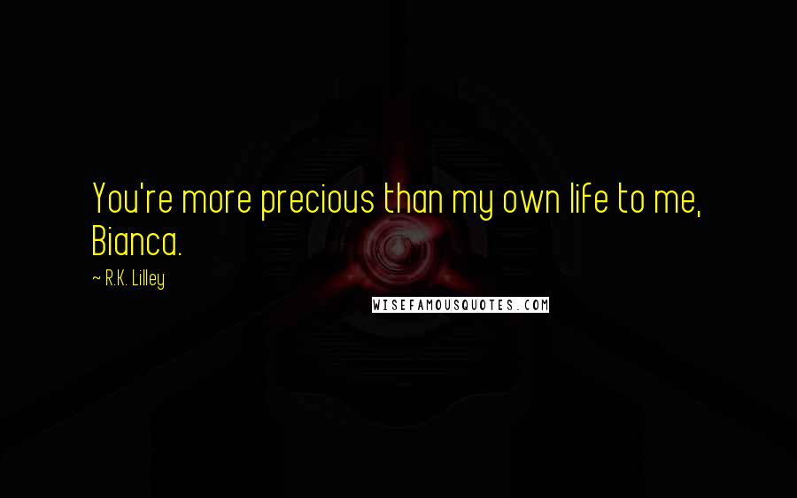 R.K. Lilley Quotes: You're more precious than my own life to me, Bianca.