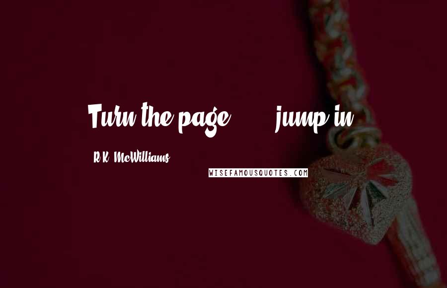 R.K. McWilliams Quotes: Turn the page . . . jump in.