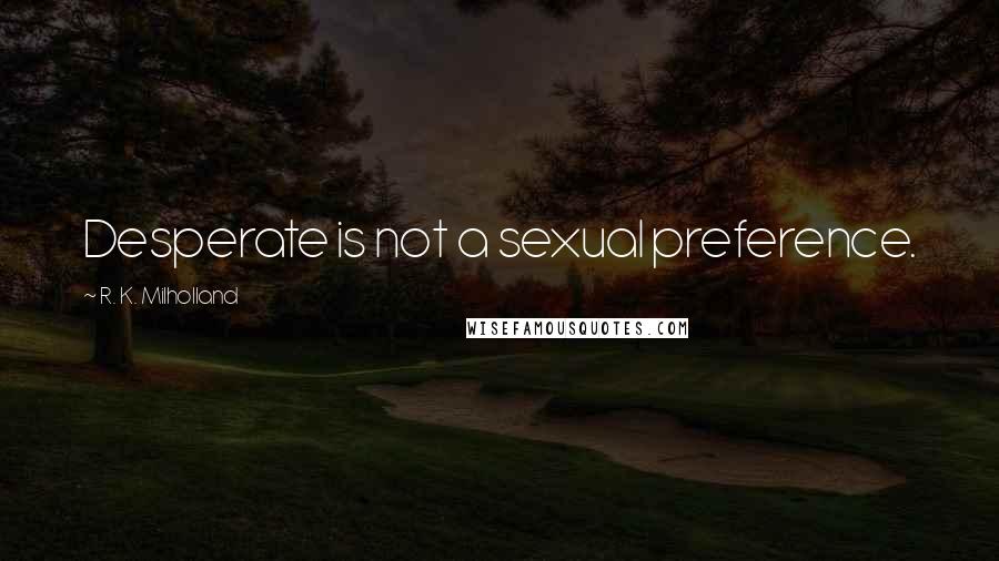 R. K. Milholland Quotes: Desperate is not a sexual preference.